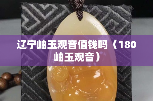 辽宁岫玉观音值钱吗（180岫玉观音）
