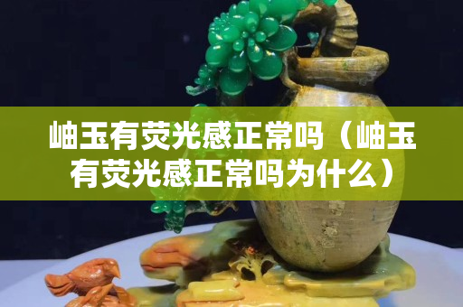 岫玉有荧光感正常吗（岫玉有荧光感正常吗为什么）