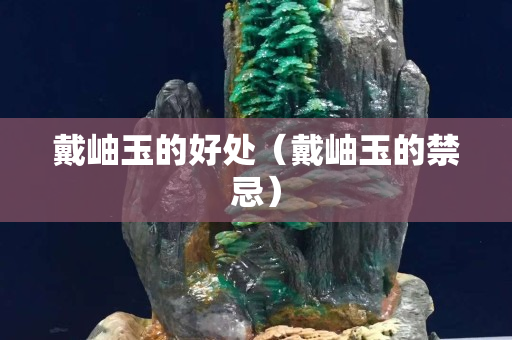 戴岫玉的好处（戴岫玉的禁忌）