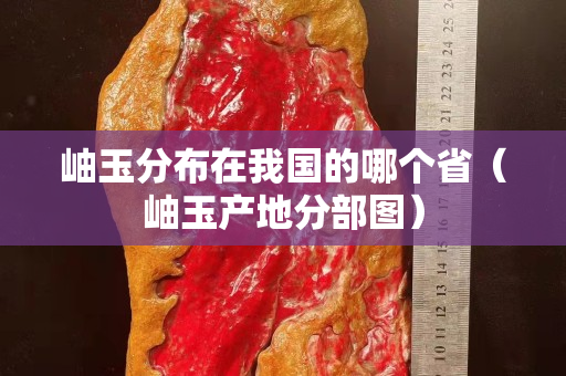 岫玉分布在我国的哪个省（岫玉产地分部图）