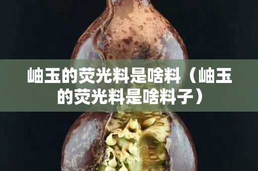 岫玉的荧光料是啥料（岫玉的荧光料是啥料子）
