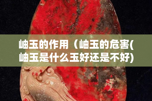 岫玉的作用（岫玉的危害(岫玉是什么玉好还是不好)）
