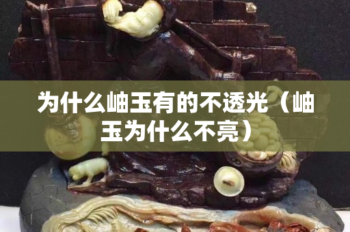 为什么岫玉有的不透光（岫玉为什么不亮）