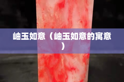 岫玉如意（岫玉如意的寓意）