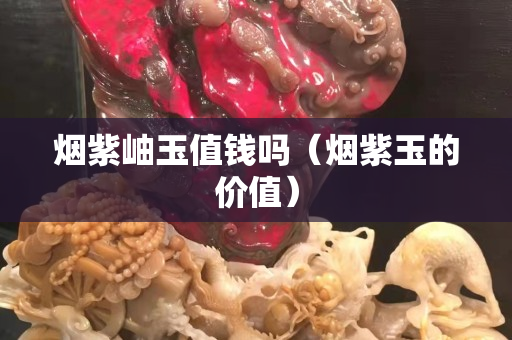 烟紫岫玉值钱吗（烟紫玉的价值）