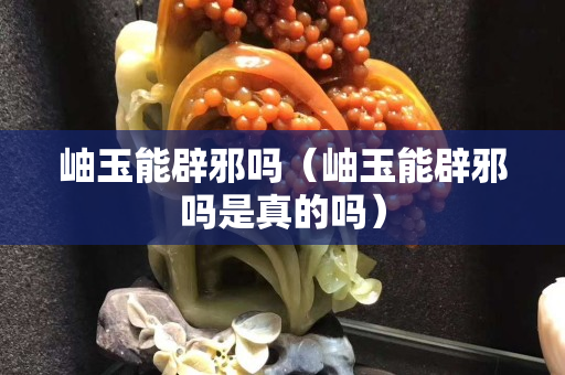 岫玉能辟邪吗（岫玉能辟邪吗是真的吗）