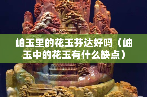 岫玉里的花玉芬达好吗（岫玉中的花玉有什么缺点）