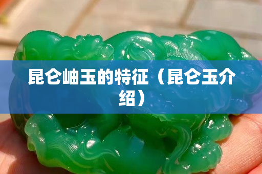 昆仑岫玉的特征（昆仑玉介绍）