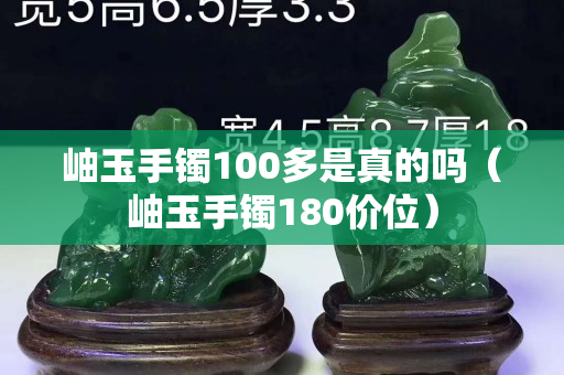 岫玉手镯100多是真的吗（岫玉手镯180价位）