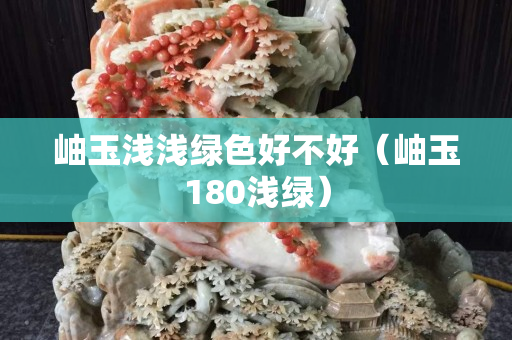 岫玉浅浅绿色好不好（岫玉180浅绿）