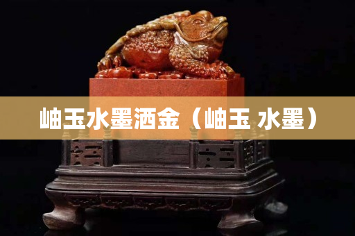 岫玉水墨洒金（岫玉 水墨）