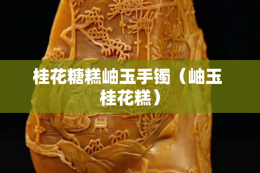 桂花糖糕岫玉手镯（岫玉 桂花糕）