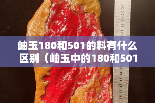 岫玉180和501的料有什么区别（岫玉中的180和501是什么意思）