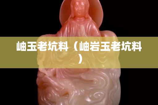 岫玉老坑料（岫岩玉老坑料）