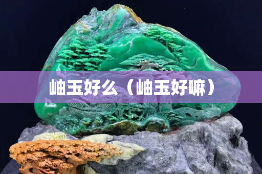 岫玉好么（岫玉好嘛）