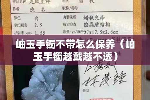 岫玉手镯不带怎么保养（岫玉手镯越戴越不透）