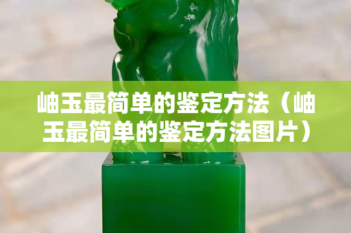 岫玉最简单的鉴定方法（岫玉最简单的鉴定方法图片）