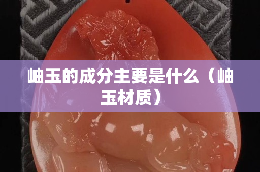 岫玉的成分主要是什么（岫玉材质）