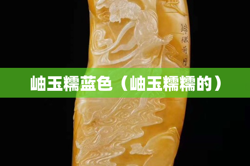 岫玉糯蓝色（岫玉糯糯的）