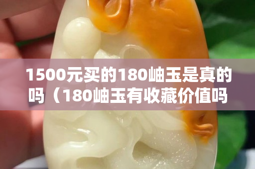 1500元买的180岫玉是真的吗（180岫玉有收藏价值吗）