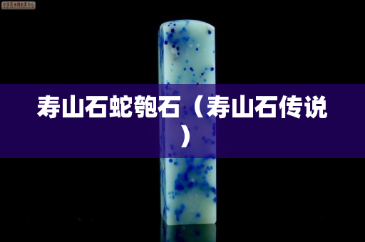 寿山石蛇匏石（寿山石传说）