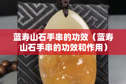 蓝寿山石手串的功效（蓝寿山石手串的功效和作用）