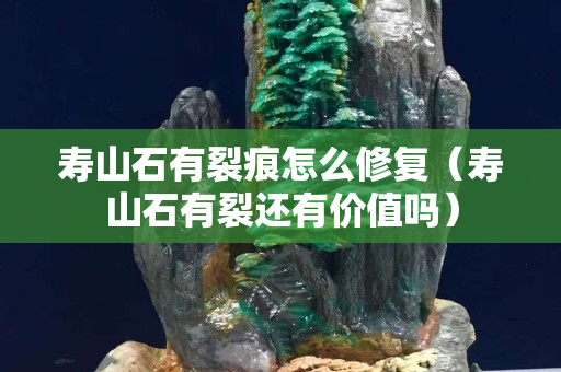 寿山石有裂痕怎么修复（寿山石有裂还有价值吗）