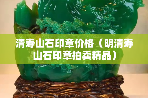 清寿山石印章价格（明清寿山石印章拍卖精品）