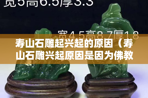 寿山石雕起兴起的原因（寿山石雕兴起原因是因为佛教还是道教）