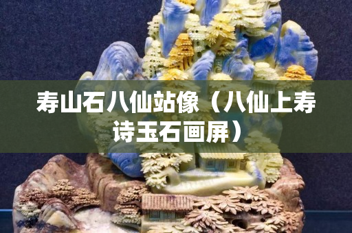 寿山石八仙站像（八仙上寿诗玉石画屏）