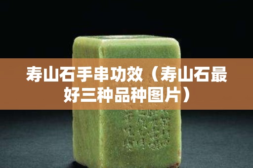 寿山石手串功效（寿山石最好三种品种图片）
