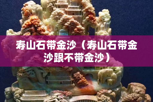 寿山石带金沙（寿山石带金沙跟不带金沙）