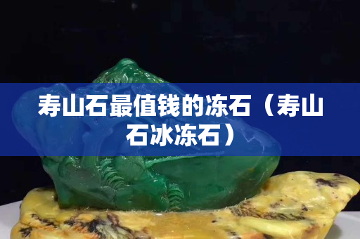 寿山石最值钱的冻石（寿山石冰冻石）