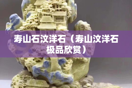 寿山石汶洋石（寿山汶洋石极品欣赏）