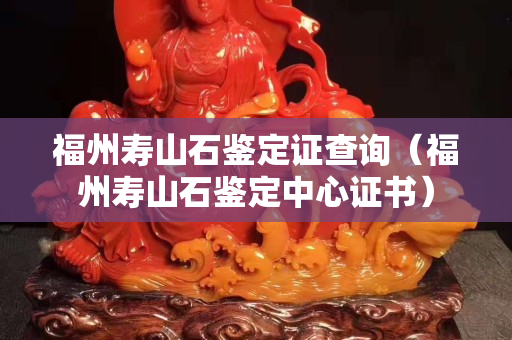 福州寿山石鉴定证查询（福州寿山石鉴定中心证书）