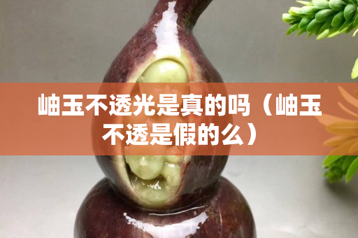 岫玉不透光是真的吗（岫玉不透是假的么）