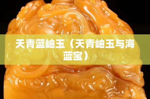 天青蓝岫玉（天青岫玉与海蓝宝）