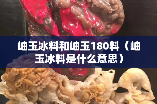 岫玉冰料和岫玉180料（岫玉冰料是什么意思）