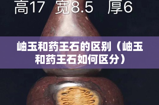 岫玉和药王石的区别（岫玉和药王石如何区分）