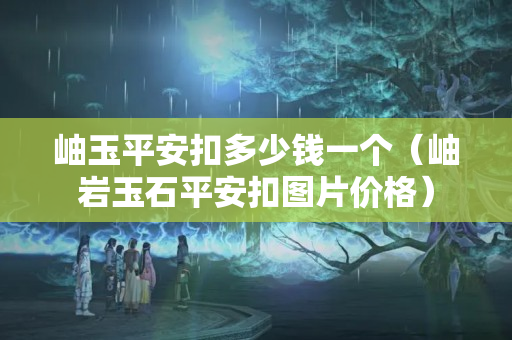 岫玉平安扣多少钱一个（岫岩玉石平安扣图片价格）