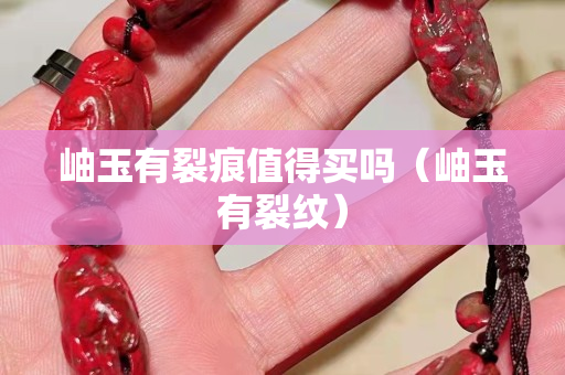 岫玉有裂痕值得买吗（岫玉有裂纹）