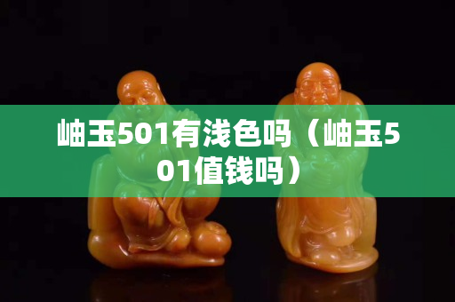 岫玉501有浅色吗（岫玉501值钱吗）