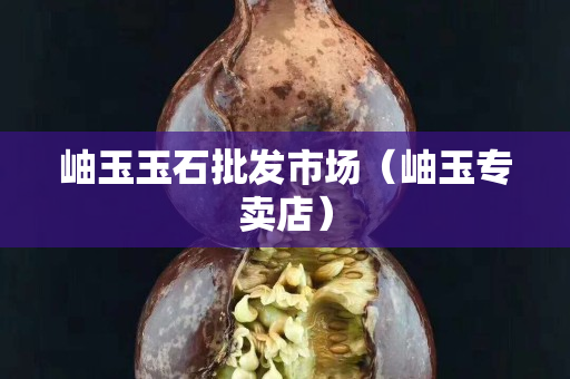 岫玉玉石批发市场（岫玉专卖店）