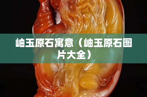 岫玉原石寓意（岫玉原石图片大全）