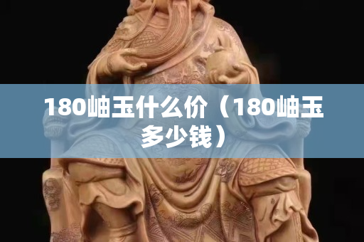 180岫玉什么价（180岫玉多少钱）