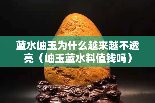 蓝水岫玉为什么越来越不透亮（岫玉蓝水料值钱吗）