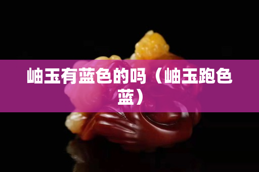 岫玉有蓝色的吗（岫玉跑色蓝）