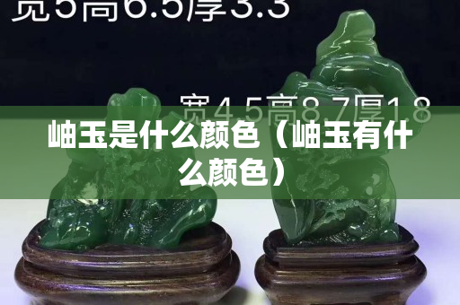 岫玉是什么颜色（岫玉有什么颜色）