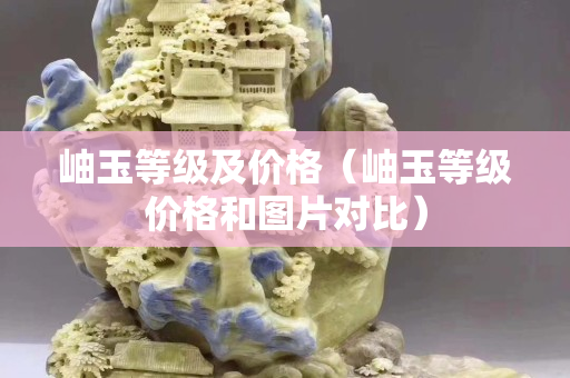 岫玉等级及价格（岫玉等级价格和图片对比）