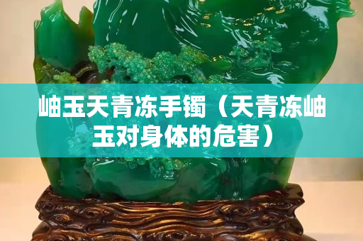 岫玉天青冻手镯（天青冻岫玉对身体的危害）